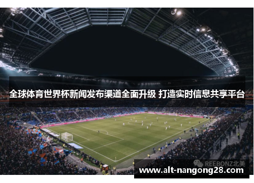 全球体育世界杯新闻发布渠道全面升级 打造实时信息共享平台