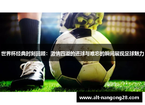 世界杯经典时刻回顾：激情四溢的进球与难忘的瞬间展现足球魅力