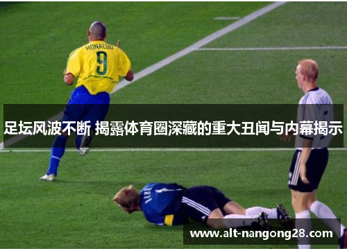足坛风波不断 揭露体育圈深藏的重大丑闻与内幕揭示
