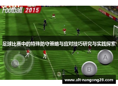 足球比赛中的特殊防守策略与应对技巧研究与实践探索