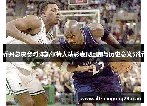 乔丹总决赛对阵凯尔特人精彩表现回顾与历史意义分析