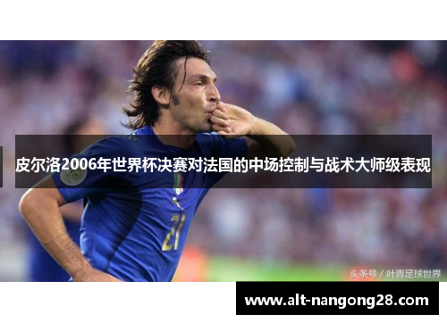 皮尔洛2006年世界杯决赛对法国的中场控制与战术大师级表现