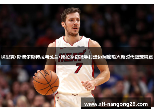 埃里克·斯波尔斯特拉与戈兰·德拉季奇携手打造迈阿密热火新时代篮球篇章