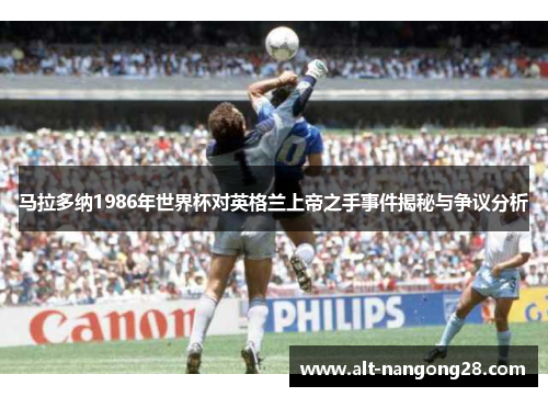 马拉多纳1986年世界杯对英格兰上帝之手事件揭秘与争议分析