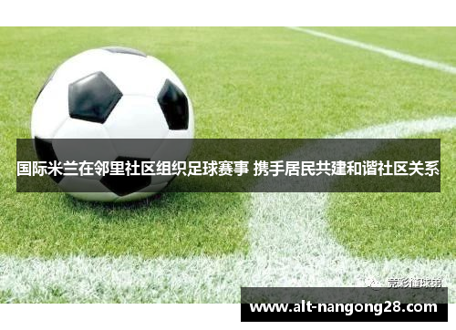 国际米兰在邻里社区组织足球赛事 携手居民共建和谐社区关系