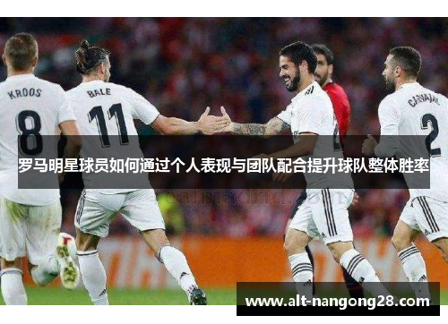罗马明星球员如何通过个人表现与团队配合提升球队整体胜率
