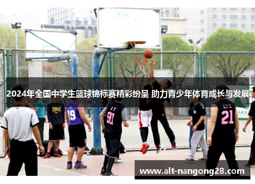 2024年全国中学生篮球锦标赛精彩纷呈 助力青少年体育成长与发展