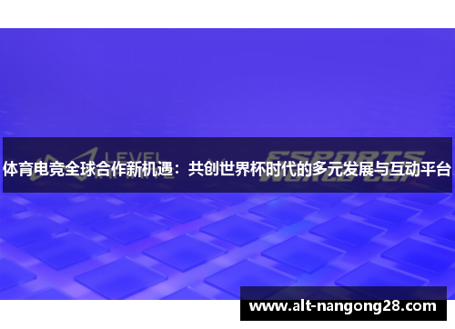 体育电竞全球合作新机遇：共创世界杯时代的多元发展与互动平台