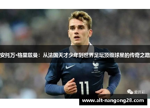 安托万·格里兹曼：从法国天才少年到世界足坛顶级球星的传奇之路
