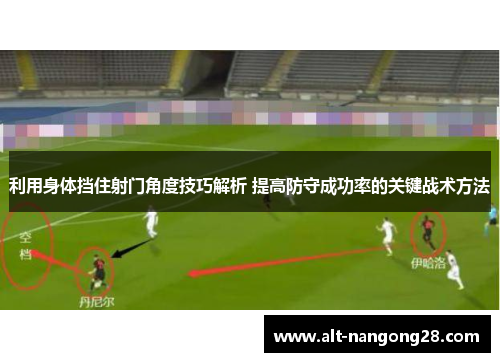 利用身体挡住射门角度技巧解析 提高防守成功率的关键战术方法