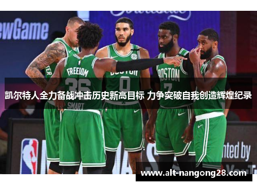 凯尔特人全力备战冲击历史新高目标 力争突破自我创造辉煌纪录
