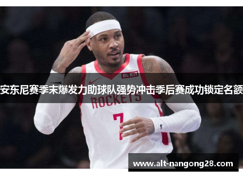 安东尼赛季末爆发力助球队强势冲击季后赛成功锁定名额