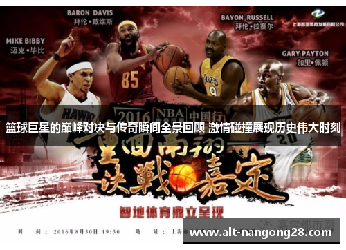 篮球巨星的巅峰对决与传奇瞬间全景回顾 激情碰撞展现历史伟大时刻