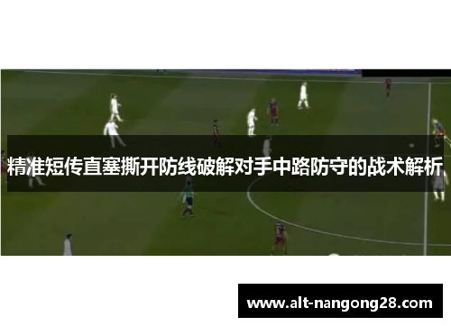精准短传直塞撕开防线破解对手中路防守的战术解析