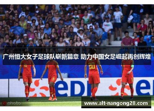 广州恒大女子足球队崭新篇章 助力中国女足崛起再创辉煌