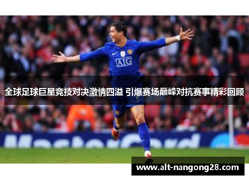 全球足球巨星竞技对决激情四溢 引爆赛场巅峰对抗赛事精彩回顾