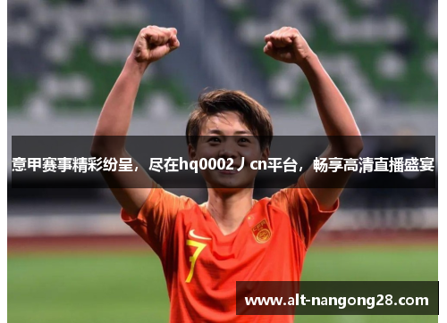 意甲赛事精彩纷呈，尽在hq0002丿cn平台，畅享高清直播盛宴