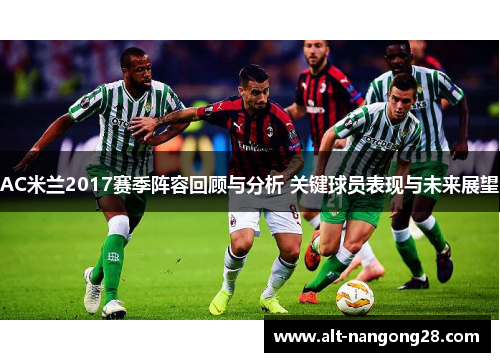 AC米兰2017赛季阵容回顾与分析 关键球员表现与未来展望