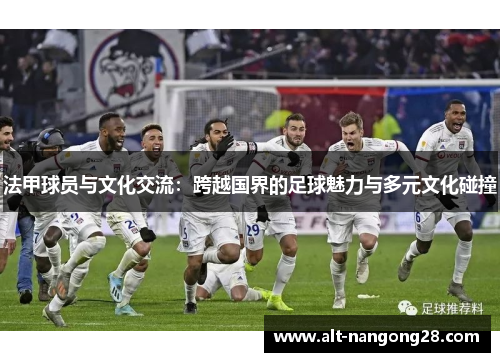 法甲球员与文化交流：跨越国界的足球魅力与多元文化碰撞