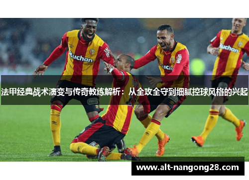 法甲经典战术演变与传奇教练解析：从全攻全守到细腻控球风格的兴起