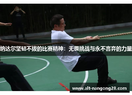 纳达尔坚韧不拔的比赛精神：无畏挑战与永不言弃的力量