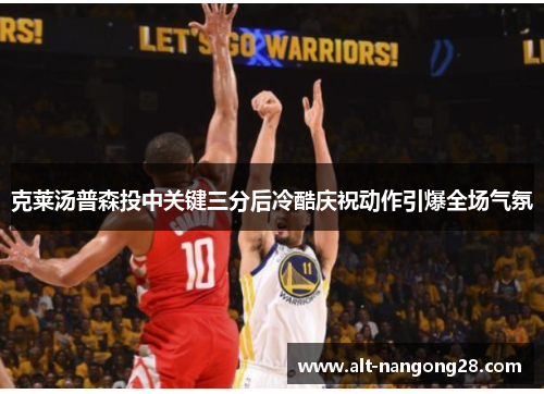 克莱汤普森投中关键三分后冷酷庆祝动作引爆全场气氛