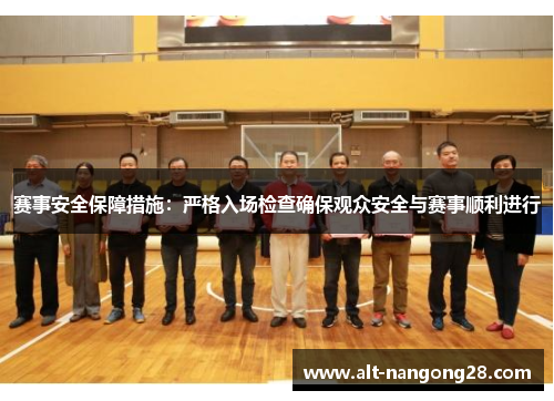 赛事安全保障措施：严格入场检查确保观众安全与赛事顺利进行