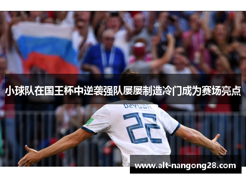 小球队在国王杯中逆袭强队屡屡制造冷门成为赛场亮点