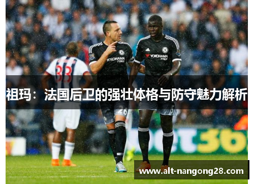祖玛：法国后卫的强壮体格与防守魅力解析