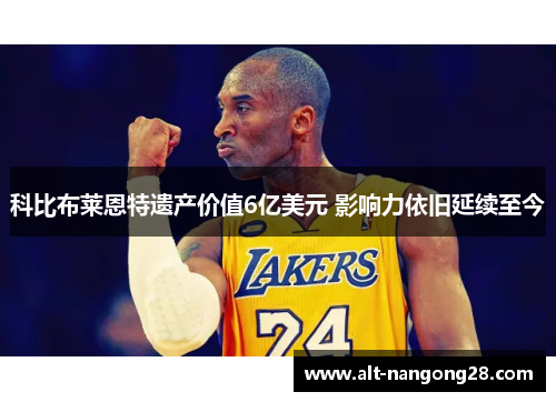 科比布莱恩特遗产价值6亿美元 影响力依旧延续至今