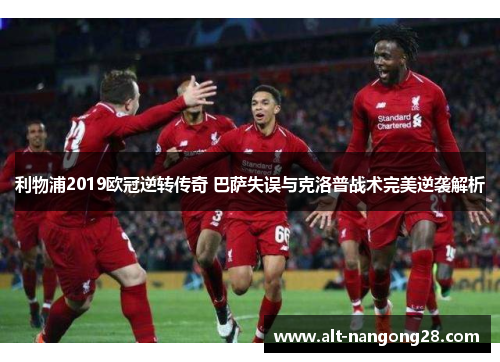 利物浦2019欧冠逆转传奇 巴萨失误与克洛普战术完美逆袭解析