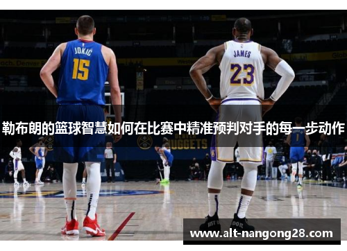 勒布朗的篮球智慧如何在比赛中精准预判对手的每一步动作