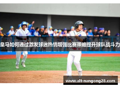 皇马如何通过激发球迷热情增强比赛策略提升球队战斗力