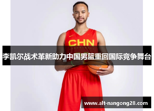李凯尔战术革新助力中国男篮重回国际竞争舞台