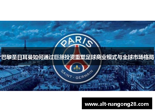 巴黎圣日耳曼如何通过巨额投资重塑足球商业模式与全球市场格局