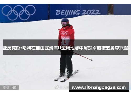 亚历克斯·哈特在自由式滑雪U型场地赛中展现卓越技艺勇夺冠军