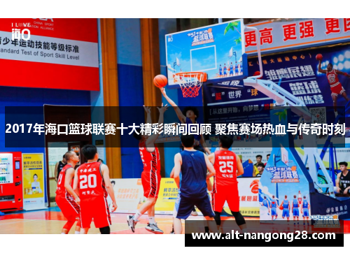 2017年海口篮球联赛十大精彩瞬间回顾 聚焦赛场热血与传奇时刻