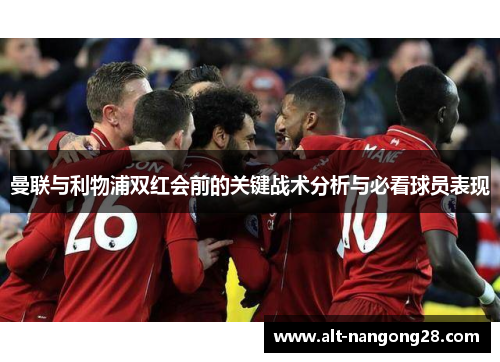 曼联与利物浦双红会前的关键战术分析与必看球员表现