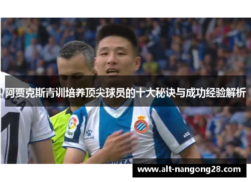 阿贾克斯青训培养顶尖球员的十大秘诀与成功经验解析