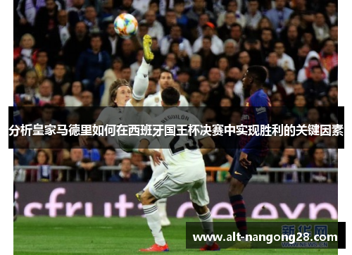 分析皇家马德里如何在西班牙国王杯决赛中实现胜利的关键因素
