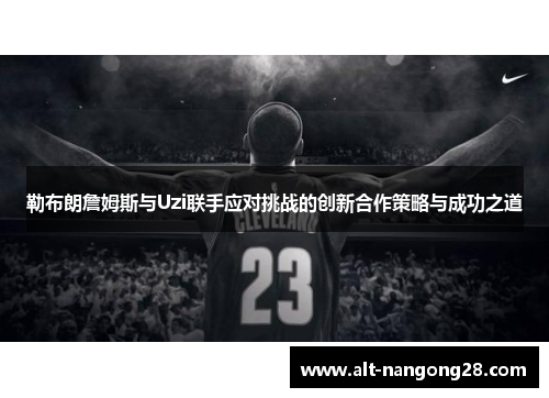勒布朗詹姆斯与Uzi联手应对挑战的创新合作策略与成功之道