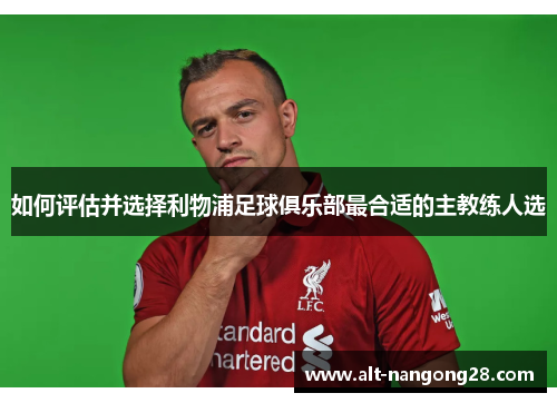 如何评估并选择利物浦足球俱乐部最合适的主教练人选