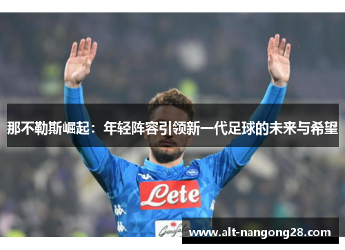 那不勒斯崛起：年轻阵容引领新一代足球的未来与希望