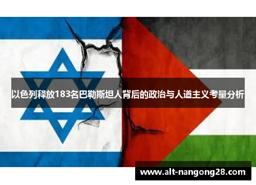 以色列释放183名巴勒斯坦人背后的政治与人道主义考量分析