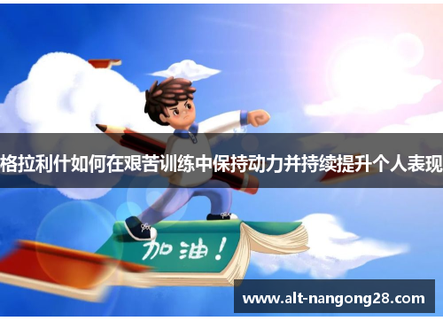 格拉利什如何在艰苦训练中保持动力并持续提升个人表现