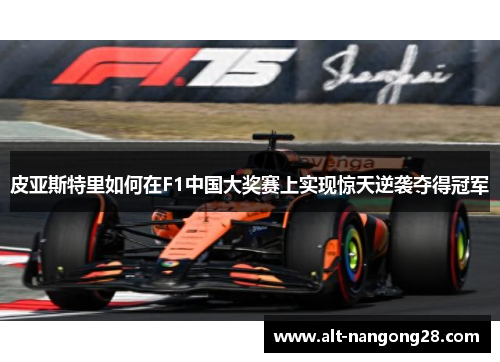 皮亚斯特里如何在F1中国大奖赛上实现惊天逆袭夺得冠军