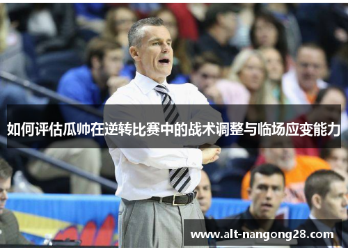 如何评估瓜帅在逆转比赛中的战术调整与临场应变能力