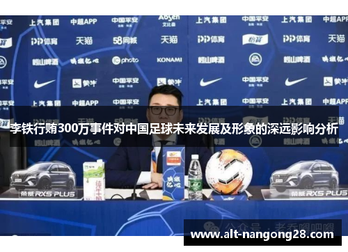 李铁行贿300万事件对中国足球未来发展及形象的深远影响分析