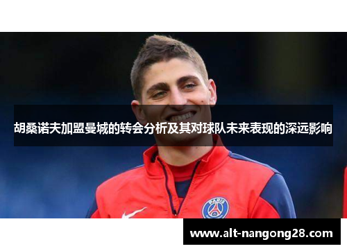 胡桑诺夫加盟曼城的转会分析及其对球队未来表现的深远影响