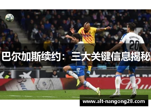 巴尔加斯续约：三大关键信息揭秘